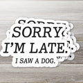 Sorry I’m Late, I Saw a Dog Vinyl Sticker- v2